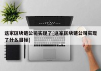 这家区块链公司实现了[这家区块链公司实现了什么目标]