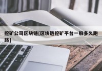 挖矿公司区块链[区块链挖矿平台一般多久跑路]