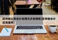 区块链公司会计处理方式有哪些[区块链会计应用案例]