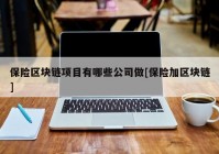 保险区块链项目有哪些公司做[保险加区块链]