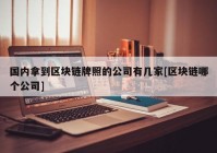 国内拿到区块链牌照的公司有几家[区块链哪个公司]