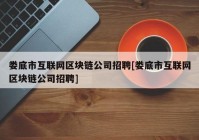 娄底市互联网区块链公司招聘[娄底市互联网区块链公司招聘]