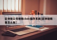 区块链公司推销cbdc操作系统[区块链销售怎么做]