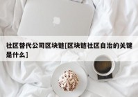 社区替代公司区块链[区块链社区自治的关键是什么]