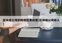 区块链公司的税收优惠政策[区块链公司收入]