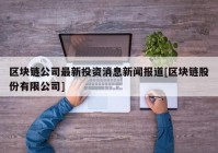 区块链公司最新投资消息新闻报道[区块链股份有限公司]