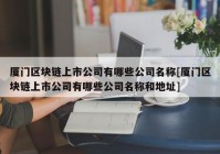 厦门区块链上市公司有哪些公司名称[厦门区块链上市公司有哪些公司名称和地址]