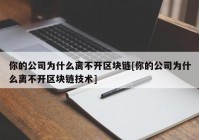 你的公司为什么离不开区块链[你的公司为什么离不开区块链技术]