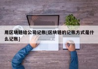 用区块链给公司记账[区块链的记账方式是什么记账]