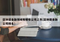 区块链金融领域有哪些公司上市[区块链金融公司排名]