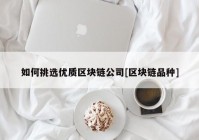 如何挑选优质区块链公司[区块链品种]