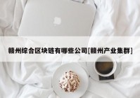 赣州综合区块链有哪些公司[赣州产业集群]