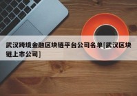 武汉跨境金融区块链平台公司名单[武汉区块链上市公司]