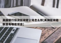 英国银行投资区块链公司怎么样[英国区块链联盟有哪些项目]