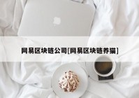 网易区块链公司[网易区块链养猫]