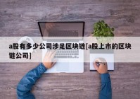 a股有多少公司涉足区块链[a股上市的区块链公司]