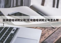 区块链培训班公司[区块链培训班公司怎么样]