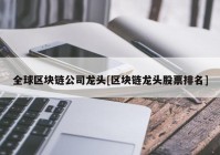 全球区块链公司龙头[区块链龙头股票排名]