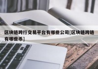 区块链跨行交易平台有哪些公司[区块链跨链有哪些币]
