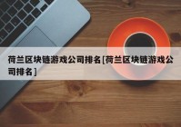 荷兰区块链游戏公司排名[荷兰区块链游戏公司排名]