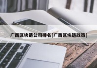 广西区块链公司排名[广西区块链政策]