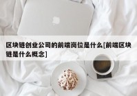 区块链创业公司的前端岗位是什么[前端区块链是什么概念]