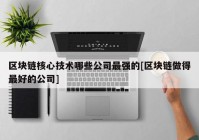 区块链核心技术哪些公司最强的[区块链做得最好的公司]