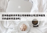 区块链虚拟币开发公司有哪些公司[区块链发行的虚拟币违法吗]