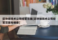 区块链技术公司经营范围[区块链技术公司经营范围有哪些]