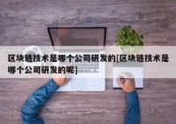 区块链技术是哪个公司研发的[区块链技术是哪个公司研发的呢]