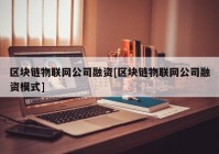 区块链物联网公司融资[区块链物联网公司融资模式]