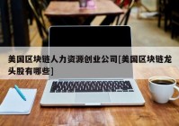 美国区块链人力资源创业公司[美国区块链龙头股有哪些]