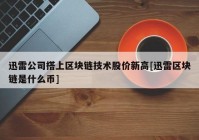 迅雷公司搭上区块链技术股价新高[迅雷区块链是什么币]