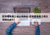 区块链电商上线公司排名[区块链电商上线公司排名前十]