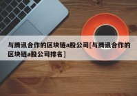 与腾讯合作的区块链a股公司[与腾讯合作的区块链a股公司排名]